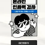 온라인 인싸력 검사 테스트하기 링크 및 결과 온라인 인싸력 검사 테스트하기 링크 및 결과 가끔 온라인에서 활동하다보면 SNS나 인스타 페이스북에서 서로 다른 성향의 느낌을 많이 받습니다.누구는 조용조용하게 글과 이미지만 올리는 반면 누구는 릴스와 영상을 적극적으로 올려가며 팔로워를 늘리기도 합니다.